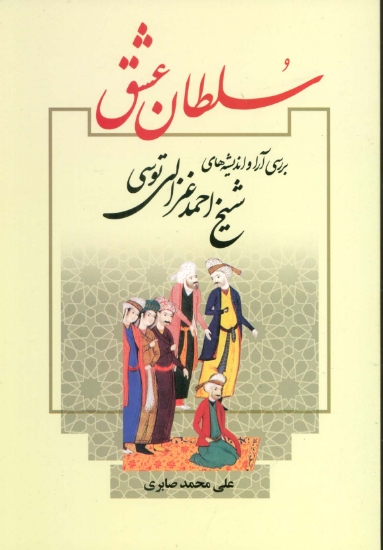 تصویر  سلطان عشق (بررسی آرا و اندیشه های شیخ احمد غزالی توسی)